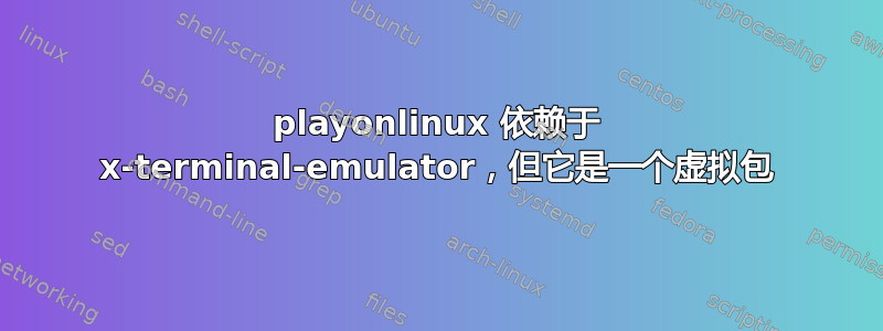 playonlinux 依赖于 x-terminal-emulator，但它是一个虚拟包