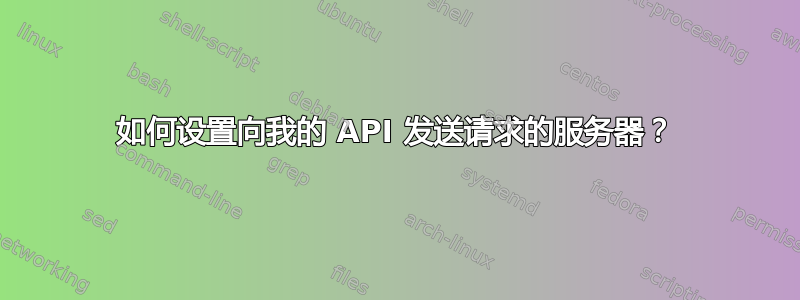 如何设置向我的 API 发送请求的服务器？