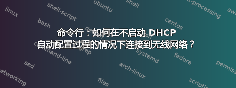 命令行：如何在不启动 DHCP 自动配置过程的情况下连接到无线网络？