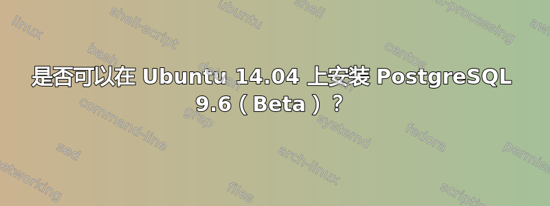 是否可以在 Ubuntu 14.04 上安装 PostgreSQL 9.6（Beta）？