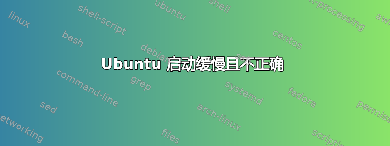 Ubuntu 启动缓慢且不正确