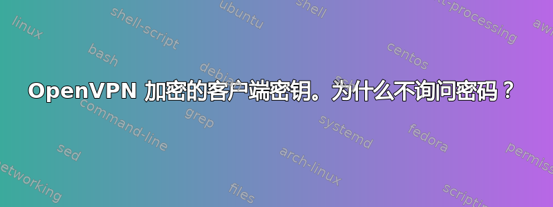 OpenVPN 加密的客户端密钥。为什么不询问密码？