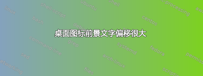 桌面图标前景文字偏移很大