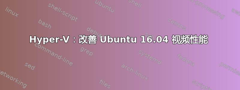 Hyper-V：改善 Ubuntu 16.04 视频性能