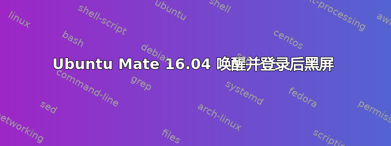 Ubuntu Mate 16.04 唤醒并登录后黑屏