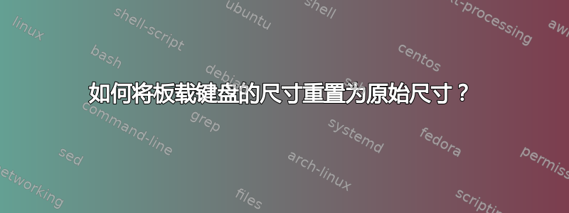 如何将板载键盘的尺寸重置为原始尺寸？