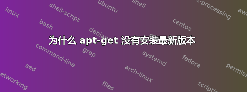 为什么 apt-get 没有安装最新版本