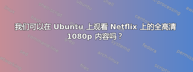 我们可以在 Ubuntu 上观看 Netflix 上的全高清 1080p 内容吗？