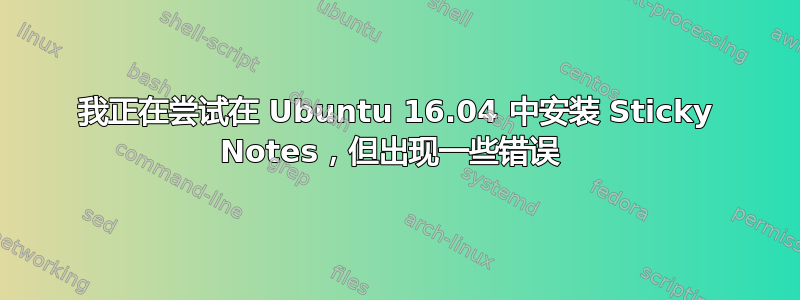 我正在尝试在 Ubuntu 16.04 中安装 Sticky Notes，但出现一些错误 