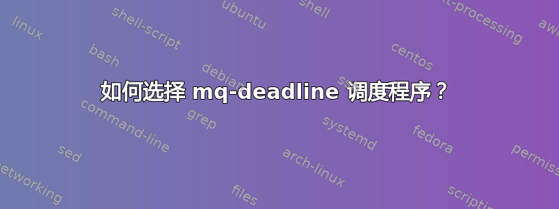 如何选择 mq-deadline 调度程序？