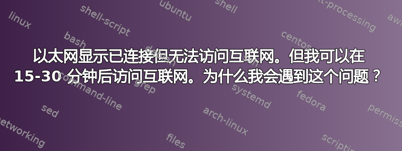 以太网显示已连接但无法访问互联网。但我可以在 15-30 分钟后访问互联网。为什么我会遇到这个问题？