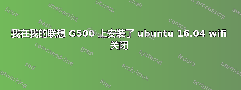 我在我的联想 G500 上安装了 ubuntu 16.04 wifi 关闭