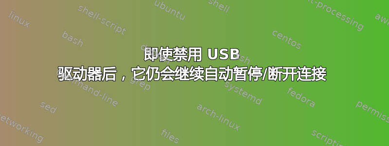 即使禁用 USB 驱动器后，它仍会继续自动暂停/断开连接