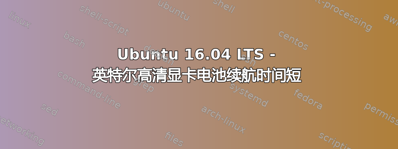 Ubuntu 16.04 LTS - 英特尔高清显卡电池续航时间短