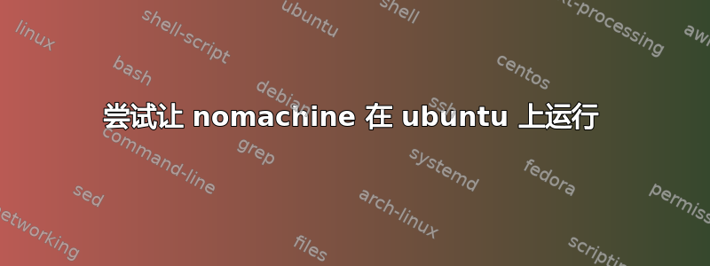 尝试让 nomachine 在 ubuntu 上运行