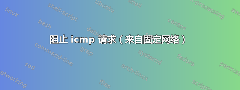 阻止 icmp 请求（来自固定网络）