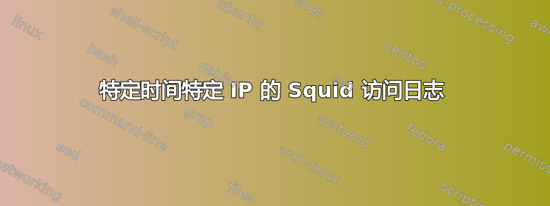 特定时间特定 IP 的 Squid 访问日志