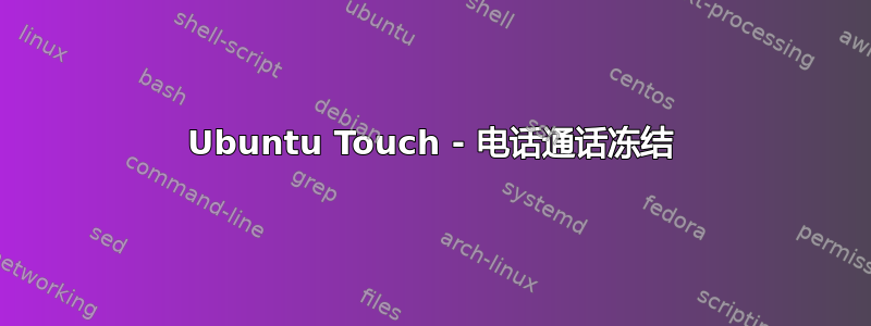 Ubuntu Touch - 电话通话冻结