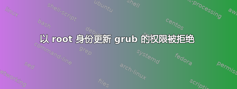 以 root 身份更新 grub 的权限被拒绝