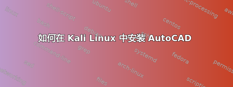 如何在 Kali Linux 中安装 AutoCAD