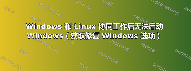 Windows 和 Linux 协同工作后无法启动 Windows（获取修复 Windows 选项）