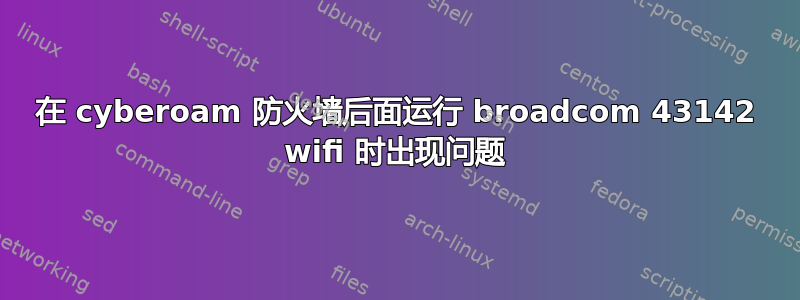 在 cyberoam 防火墙后面运行 broadcom 43142 wifi 时出现问题