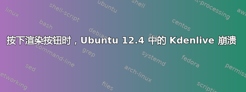 按下渲染按钮时，Ubuntu 12.4 中的 Kdenlive 崩溃