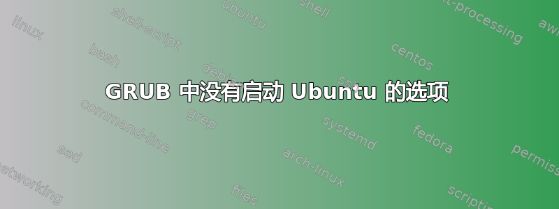 GRUB 中没有启动 Ubuntu 的选项