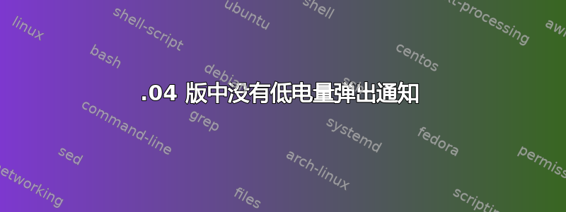 16.04 版中没有低电量弹出通知