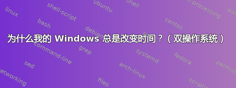 为什么我的 Windows 总是改变时间？（双操作系统）