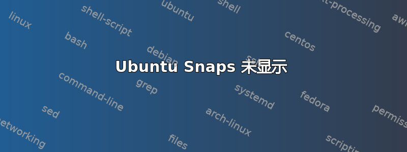 Ubuntu Snaps 未显示