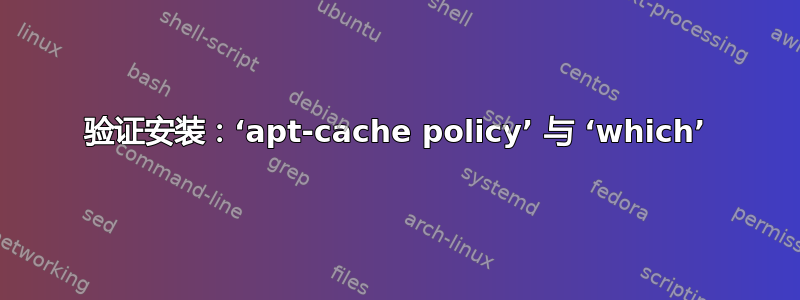 验证安装：‘apt-cache policy’ 与 ‘which’