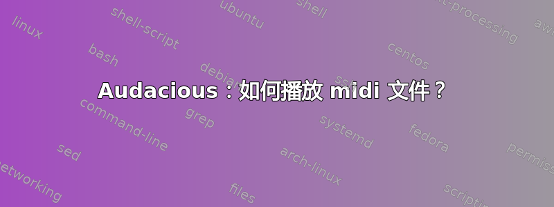 Audacious：如何播放 midi 文件？