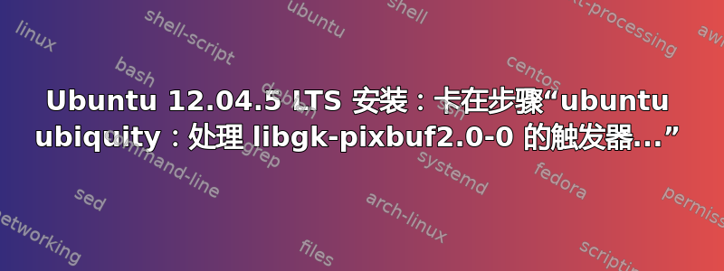 Ubuntu 12.04.5 LTS 安装：卡在步骤“ubuntu ubiquity：处理 libgk-pixbuf2.0-0 的触发器...”