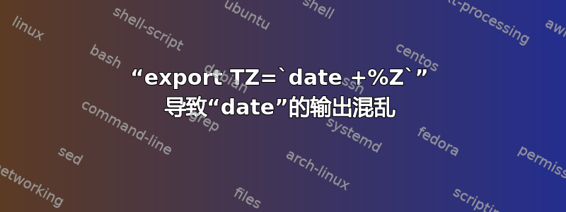 “export TZ=`date +%Z`” 导致“date”的输出混乱