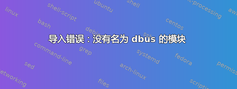 导入错误：没有名为 dbus 的模块