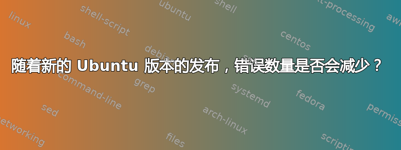 随着新的 Ubuntu 版本的发布，错误数量是否会减少？