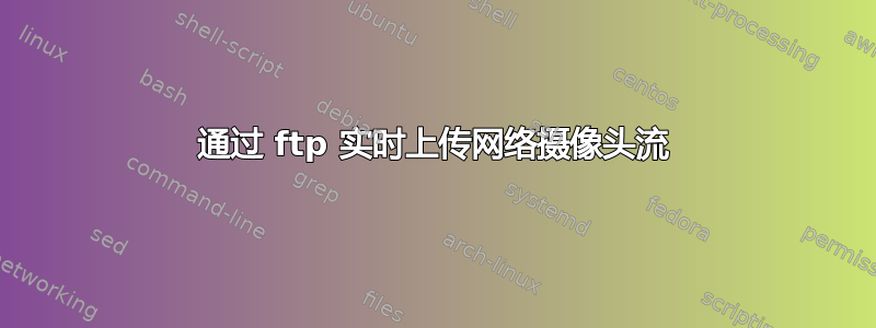 通过 ftp 实时上传网络摄像头流