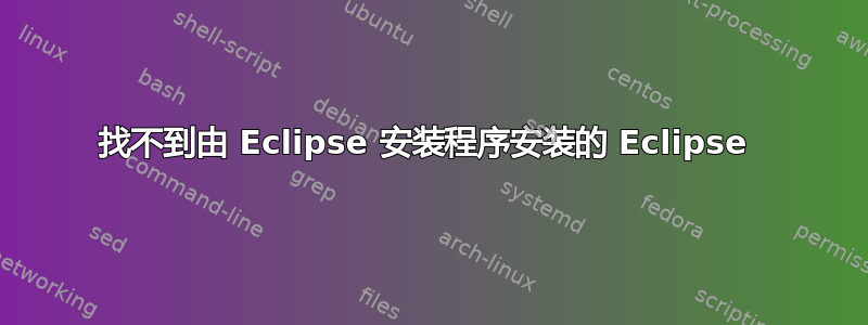 找不到由 Eclipse 安装程序安装的 Eclipse 