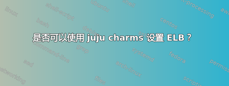 是否可以使用 juju charms 设置 ELB？