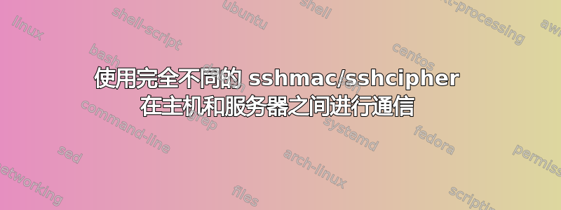 使用完全不同的 sshmac/sshcipher 在主机和服务器之间进行通信