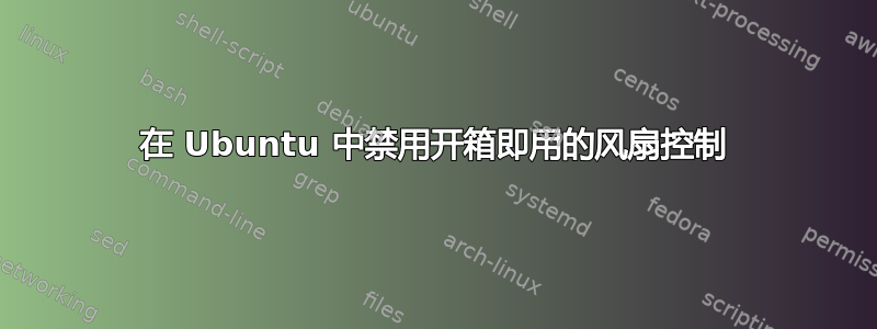 在 Ubuntu 中禁用开箱即用的风扇控制