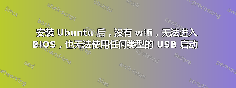 安装 Ubuntu 后，没有 wifi，无法进入 BIOS，也无法使用任何类型的 USB 启动 