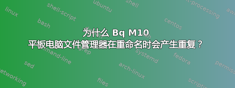 为什么 Bq M10 平板电脑文件管理器在重命名时会产生重复？