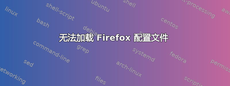 无法加载 Firefox 配置文件