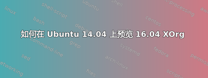 如何在 Ubuntu 14.04 上预览 16.04 XOrg