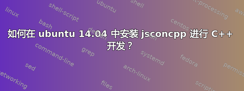 如何在 ubuntu 14.04 中安装 jsconcpp 进行 C++ 开发？