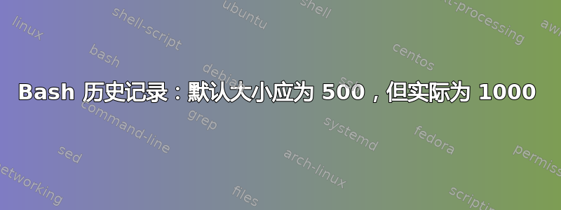 Bash 历史记录：默认大小应为 500，但实际为 1000