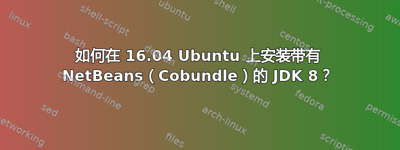 如何在 16.04 Ubuntu 上安装带有 NetBeans（Cobundle）的 JDK 8？