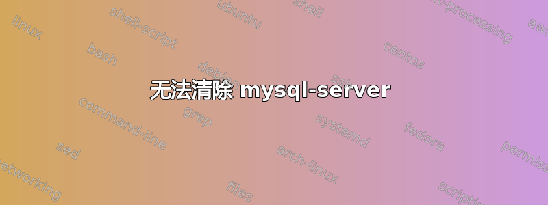 无法清除 mysql-server